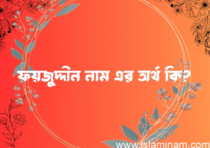 ফয়জুদ্দীন নামের অর্থ কি? ইসলামিক আরবি বাংলা অর্থ এবং নামের তাৎপর্য