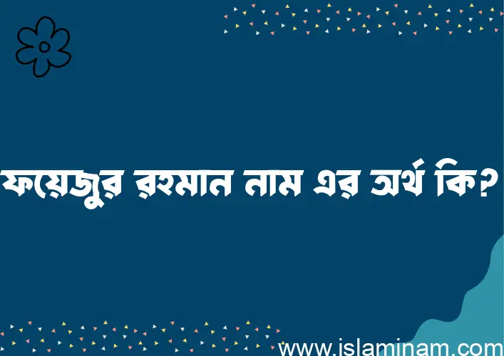 ফয়েজুর রহমান নামের বাংলা আরবি ইসলামিক অর্থ কি?