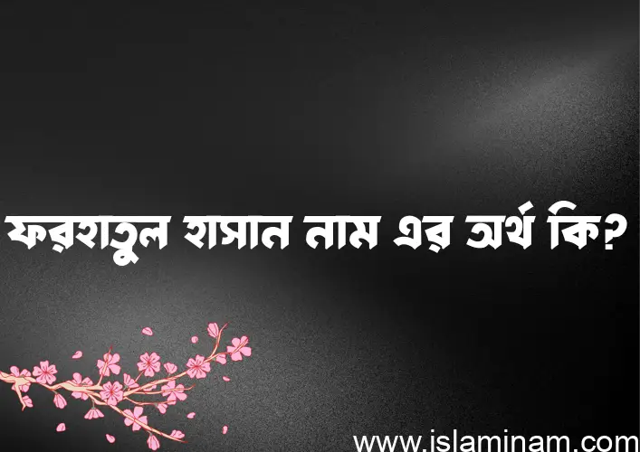 ফরহাতুল হাসান নামের অর্থ কি? (ব্যাখ্যা ও বিশ্লেষণ) জানুন