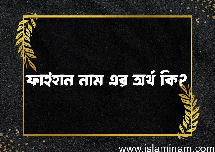 ফাইহান নামের অর্থ কি, বাংলা ইসলামিক এবং আরবি অর্থ?