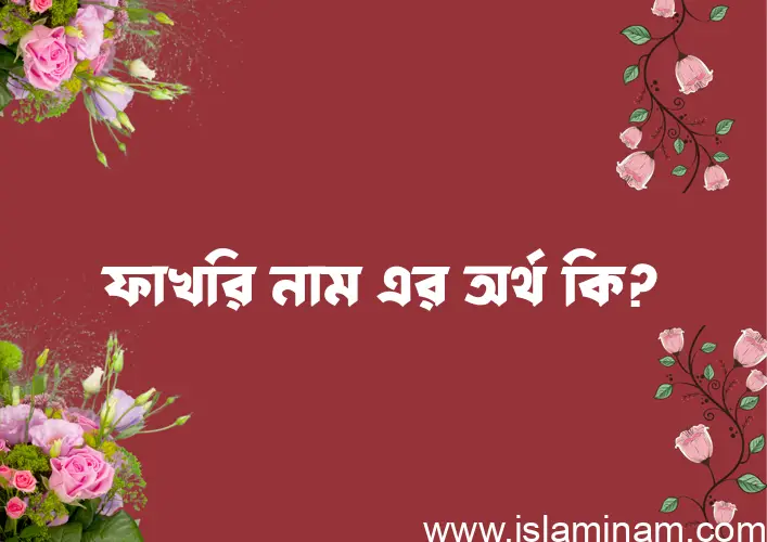 ফাখরি নামের অর্থ কি? ইসলামিক আরবি বাংলা অর্থ এবং নামের তাৎপর্য