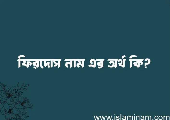 ফিরদোস নামের অর্থ কি? ফিরদোস নামের ইসলামিক অর্থ এবং বিস্তারিত তথ্য সমূহ