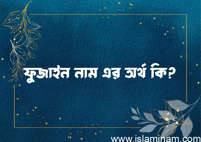 ফুজাইন নামের অর্থ কি, ইসলামিক আরবি এবং বাংলা অর্থ জানুন