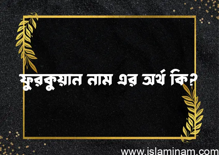 ফুরকুয়ান নামের অর্থ কি এবং ইসলাম কি বলে? (বিস্তারিত)