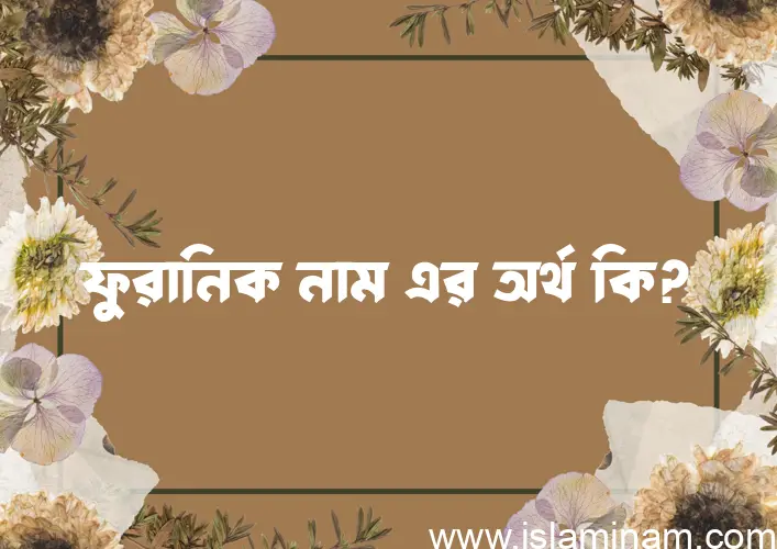 ফুরানিক নামের অর্থ কি? ইসলামিক আরবি বাংলা অর্থ এবং নামের তাৎপর্য