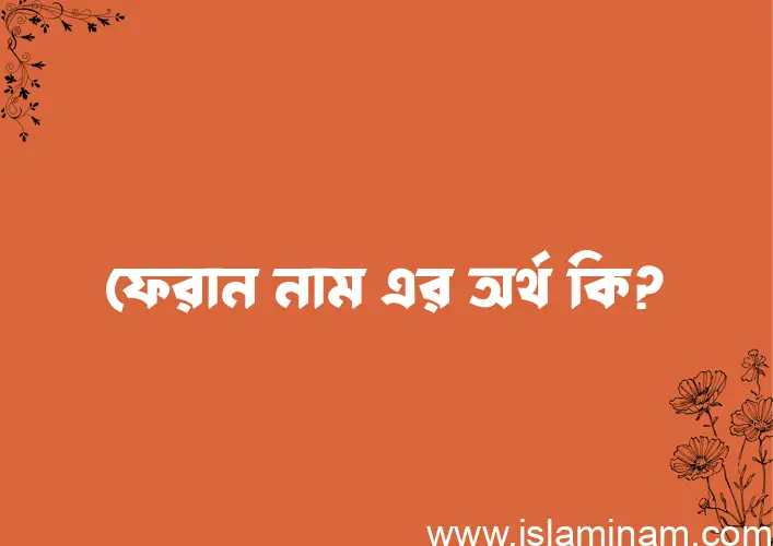 ফেরান নামের অর্থ কি? ফেরান নামের বাংলা, আরবি/ইসলামিক অর্থসমূহ