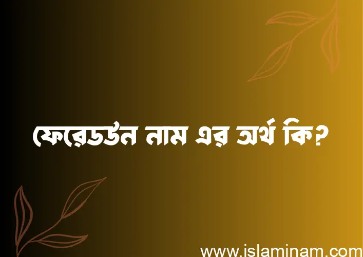 ফেরেডউন নামের অর্থ কি? (ব্যাখ্যা ও বিশ্লেষণ) জানুন