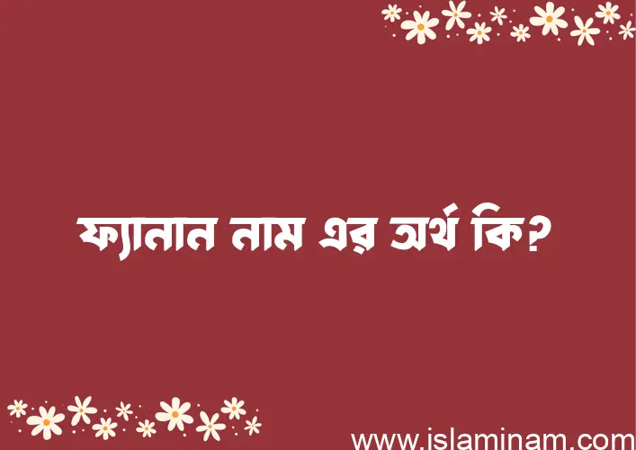 ফ্যানান নামের অর্থ কি? (ব্যাখ্যা ও বিশ্লেষণ) জানুন