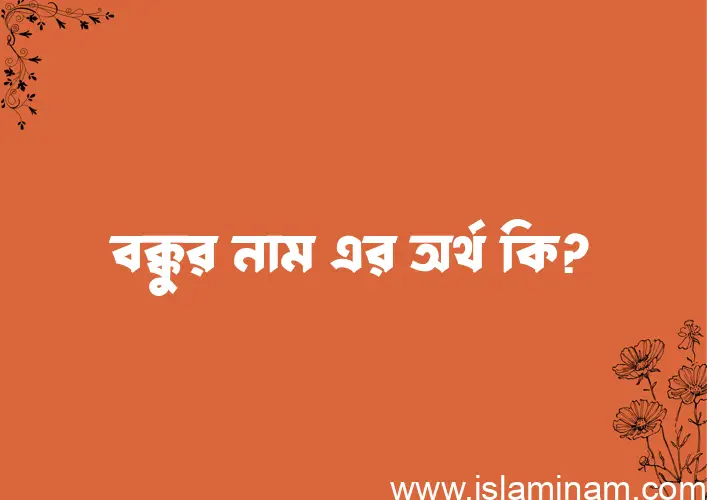 বক্কুর নামের অর্থ কি? বক্কুর নামের বাংলা, আরবি/ইসলামিক অর্থসমূহ