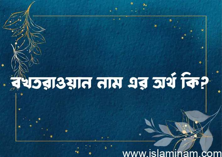 বখতরাওয়ান নামের অর্থ কি? ইসলামিক আরবি বাংলা অর্থ