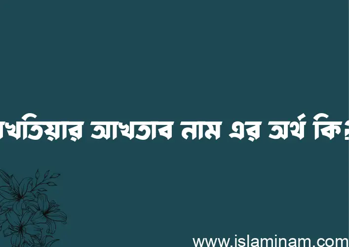 বখতিয়ার আখতাব নামের আর্থ কি?