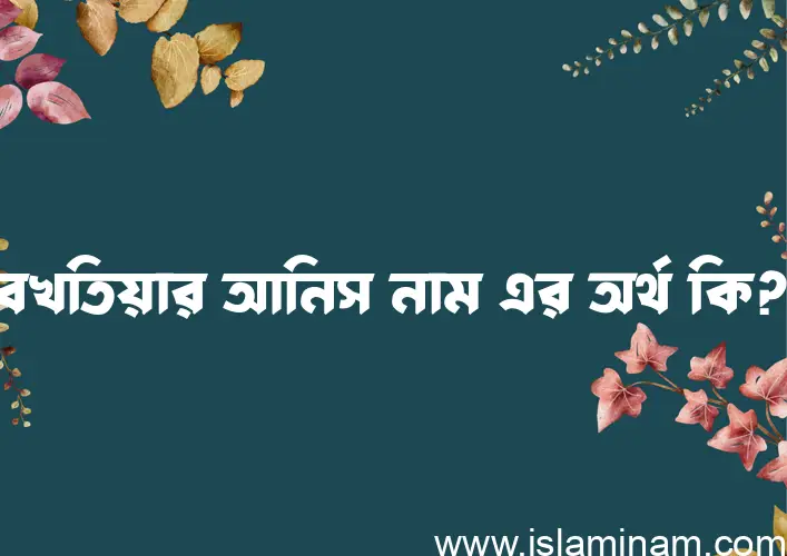 বখতিয়ার আনিস নামের আর্থ কি?