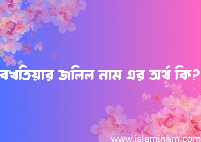 বখতিয়ার জলিল নামের আর্থ কি?