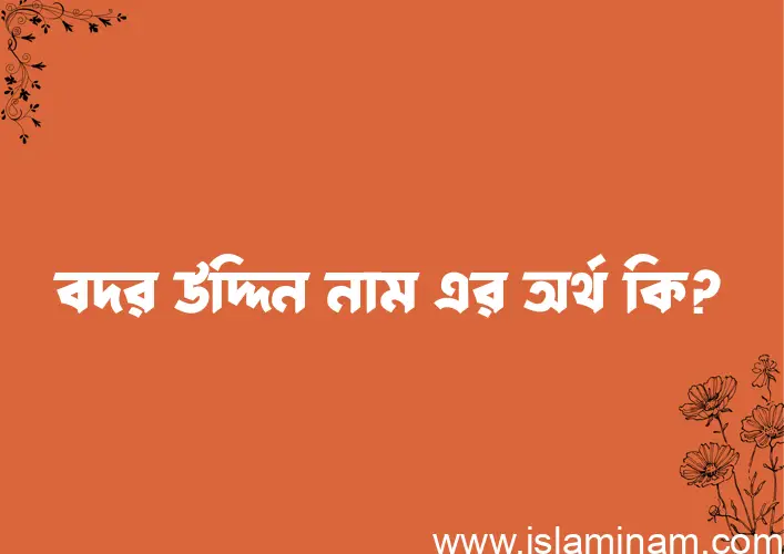 বদর উদ্দিন নামের অর্থ কি? বদর উদ্দিন নামের বাংলা, আরবি/ইসলামিক অর্থসমূহ