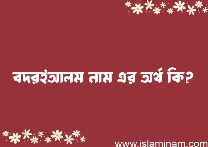 বদরইআলম নামের অর্থ কি? ইসলামিক আরবি বাংলা অর্থ এবং নামের তাৎপর্য