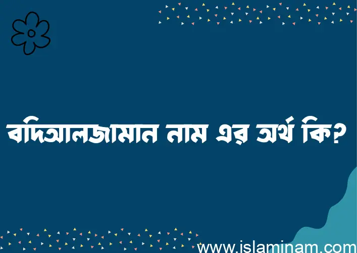 বদিআলজামান নামের অর্থ কি? বদিআলজামান নামের বাংলা, আরবি/ইসলামিক অর্থসমূহ