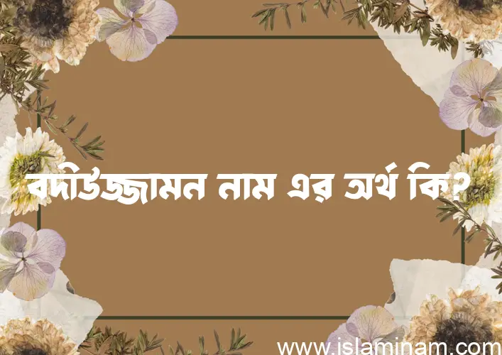 বদীউজ্জামন নামের অর্থ কি, ইসলামিক আরবি এবং বাংলা অর্থ জানুন