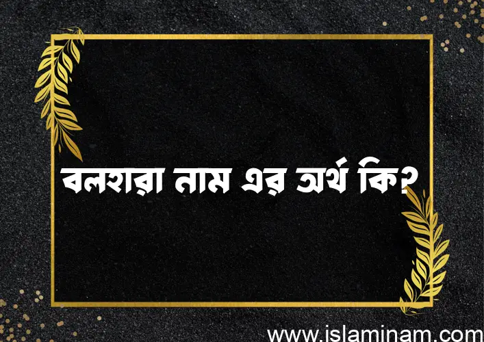 বলহারা নামের অর্থ কি? বলহারা নামের বাংলা, আরবি/ইসলামিক অর্থসমূহ