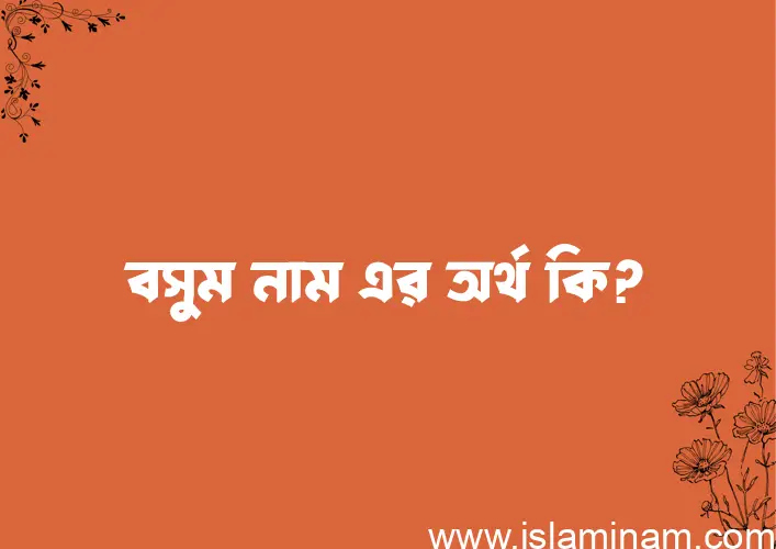 বসুম নামের অর্থ কি? ইসলামিক আরবি বাংলা অর্থ এবং নামের তাৎপর্য