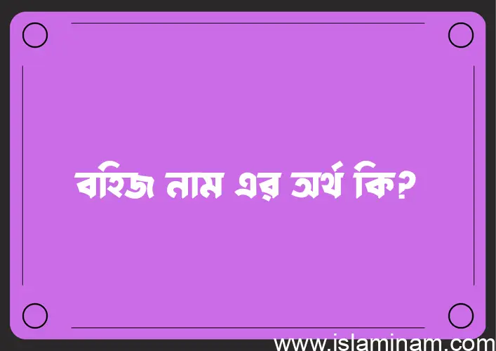 বহিজ নামের অর্থ কি? ইসলামিক আরবি বাংলা অর্থ