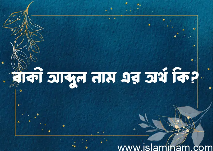 বাকী আব্দুল নামের অর্থ কি? ইসলামিক আরবি বাংলা অর্থ