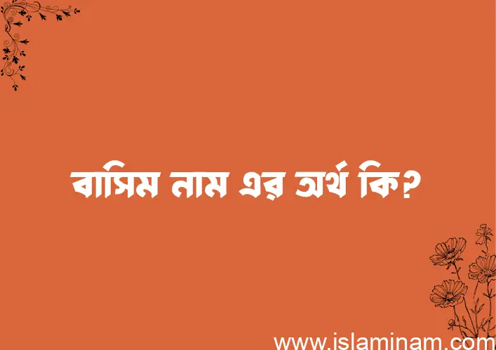 বাসিম নামের অর্থ কি? ইসলামিক আরবি বাংলা অর্থ এবং নামের তাৎপর্য