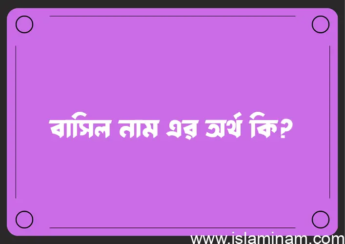 বাসিল নামের অর্থ কি? ইসলামিক আরবি বাংলা অর্থ এবং নামের তাৎপর্য