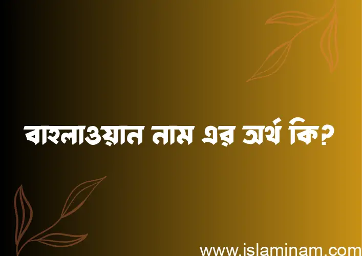 বাহলাওয়ান নামের অর্থ কি? ইসলামিক আরবি বাংলা অর্থ