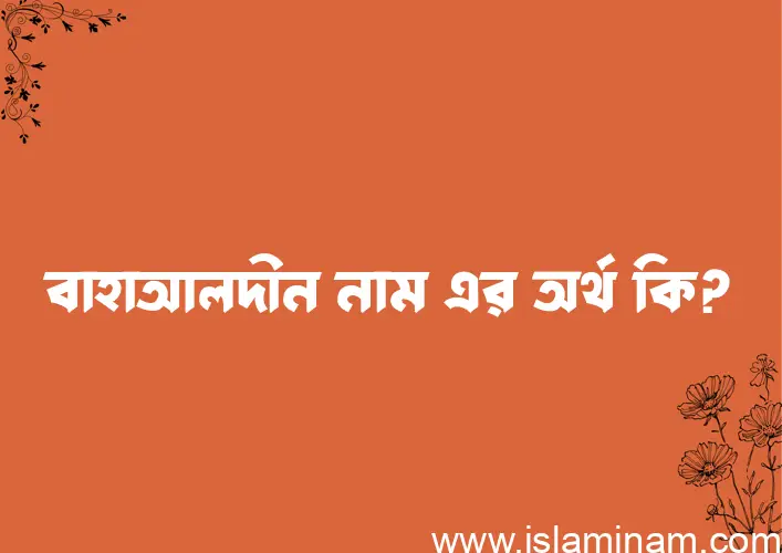 বাহাআলদীন নামের অর্থ কি? (ব্যাখ্যা ও বিশ্লেষণ) জানুন