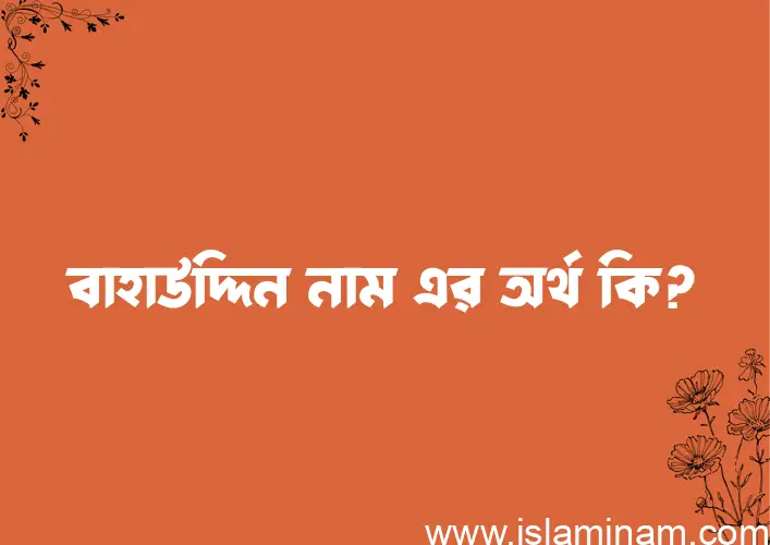 বাহাউদ্দিন নামের অর্থ কি, ইসলামিক আরবি এবং বাংলা অর্থ জানুন