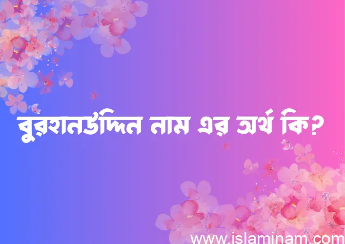 বুরহানউদ্দিন নামের অর্থ কি? ইসলামিক আরবি বাংলা অর্থ এবং নামের তাৎপর্য