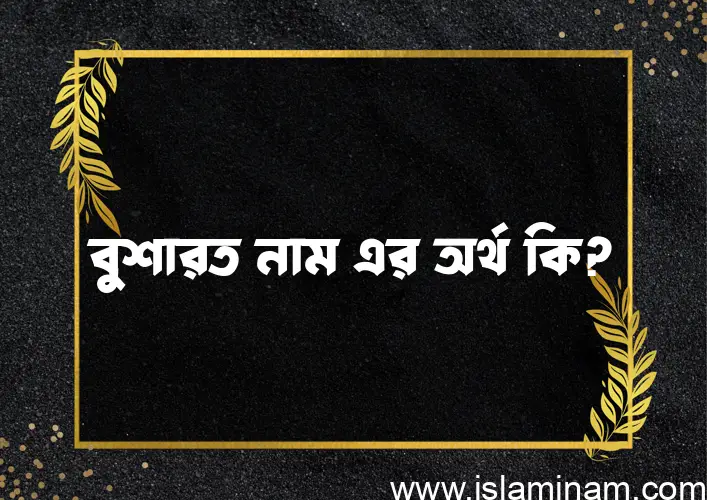 বুশারত নামের অর্থ কি? বুশারত নামের ইসলামিক অর্থ এবং বিস্তারিত তথ্য সমূহ