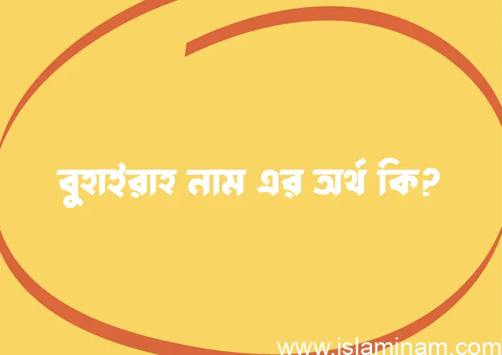 বুহাইরাহ নামের অর্থ কি এবং ইসলাম কি বলে? (বিস্তারিত)