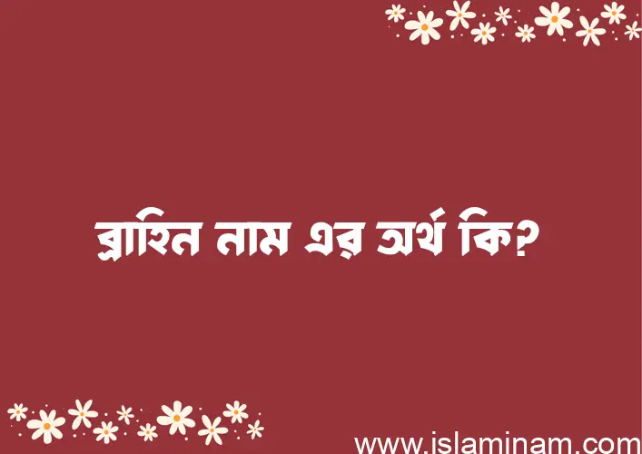 ব্রাহিন নামের অর্থ কি, বাংলা ইসলামিক এবং আরবি অর্থ?