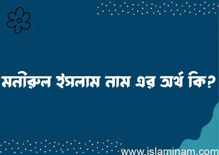 মনীরুল ইসলাম নামের অর্থ কি, বাংলা ইসলামিক এবং আরবি অর্থ?