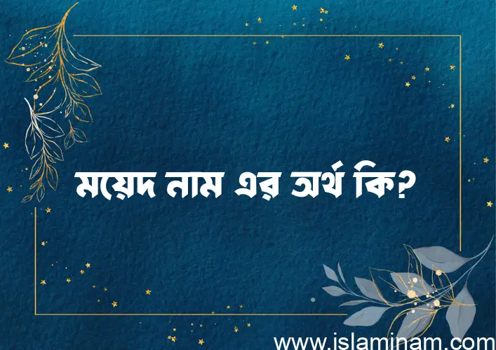 ময়েদ নামের অর্থ কি? (ব্যাখ্যা ও বিশ্লেষণ) জানুন