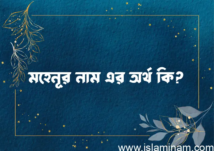 মহেনূর নামের অর্থ কি? ইসলামিক আরবি বাংলা অর্থ এবং নামের তাৎপর্য