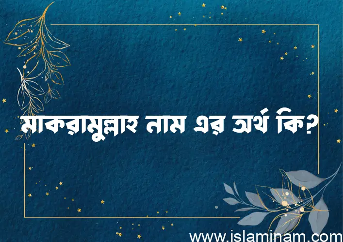 মাকরামুল্লাহ নামের অর্থ কি এবং ইসলাম কি বলে? (বিস্তারিত)