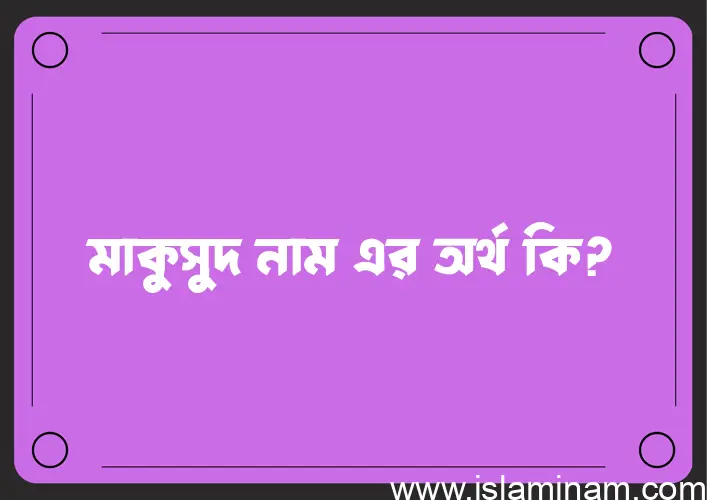 মাকুসুদ নামের অর্থ কি, বাংলা ইসলামিক এবং আরবি অর্থ?