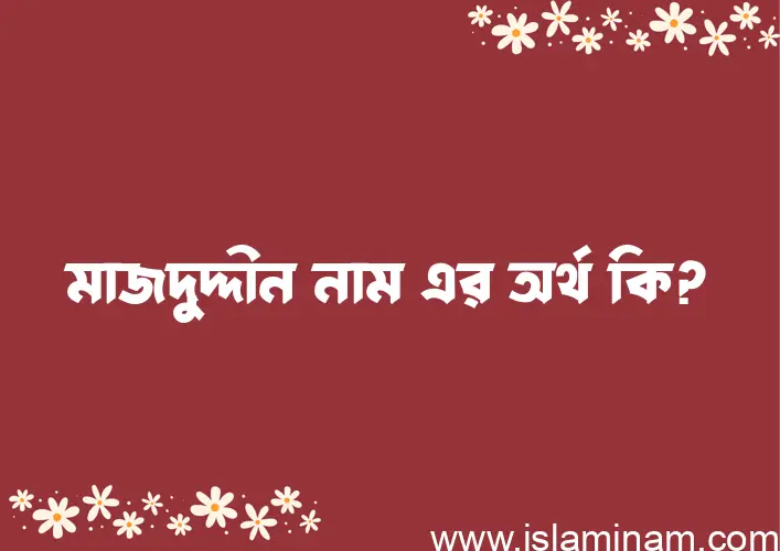 মাজদুদ্দীন নামের অর্থ কি? মাজদুদ্দীন নামের বাংলা, আরবি/ইসলামিক অর্থসমূহ