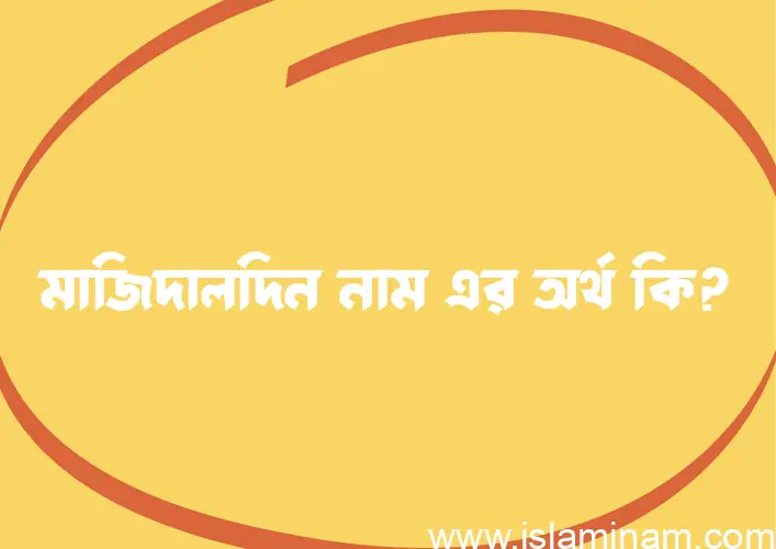 মাজিদালদিন নামের অর্থ কি? মাজিদালদিন নামের ইসলামিক অর্থ এবং বিস্তারিত তথ্য সমূহ