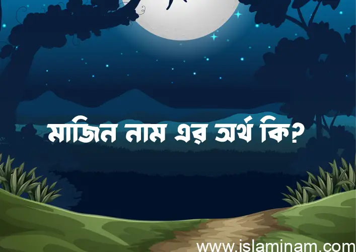 মাজিন নামের অর্থ কি? ইসলামিক আরবি বাংলা অর্থ