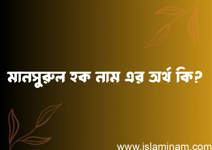 মানসুরুল হক নামের অর্থ কি? মানসুরুল হক নামের ইসলামিক অর্থ এবং বিস্তারিত তথ্য সমূহ