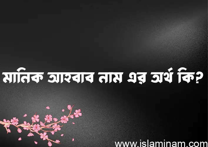 মানিক আহবাব নামের অর্থ কি? ইসলামিক আরবি বাংলা অর্থ