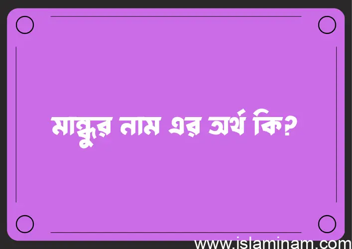 মান্ধুর নামের অর্থ কি? মান্ধুর নামের বাংলা, আরবি/ইসলামিক অর্থসমূহ