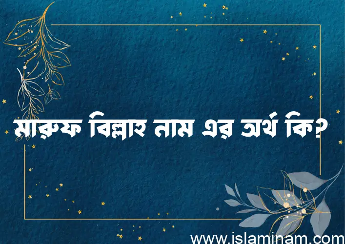 মারুফ বিল্লাহ নামের অর্থ কি? (ব্যাখ্যা ও বিশ্লেষণ) জানুন