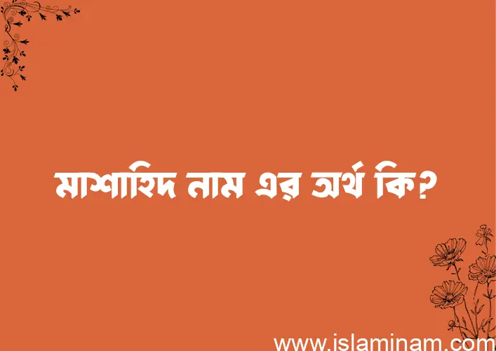 মাশাহিদ নামের অর্থ কি, বাংলা ইসলামিক এবং আরবি অর্থ?