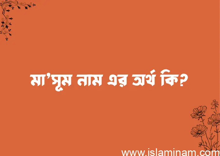 মা’সূম নামের অর্থ কি? মা’সূম নামের ইসলামিক অর্থ এবং বিস্তারিত তথ্য সমূহ