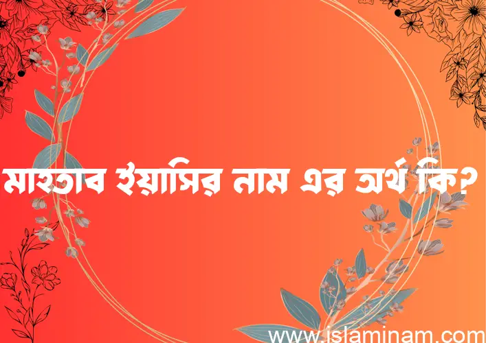 মাহতাব ইয়াসির নামের বাংলা আরবি ইসলামিক অর্থ কি?