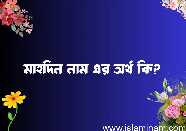 মাহদিন নামের অর্থ কি? মাহদিন নামের ইসলামিক অর্থ এবং বিস্তারিত তথ্য সমূহ